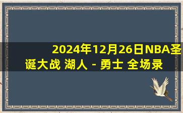 2024年12月26日NBA圣诞大战 湖人 - 勇士 全场录像